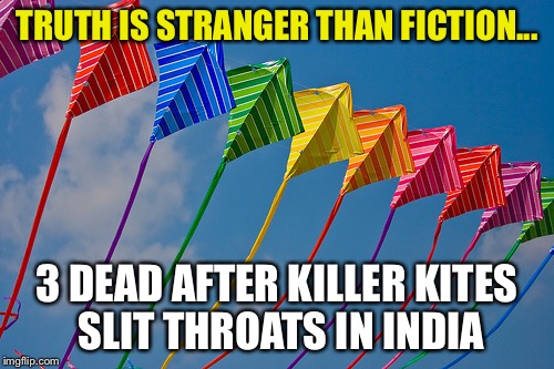 TRUTH IS STRANGER THAN FICTION... 3 DEAD AFTER KILLER KITES SLIT THROATS IN INDIA | image tagged in killer kites | made w/ Imgflip meme maker