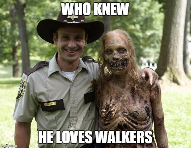 The Walking Dead Rick Grimes | WHO KNEW; HE LOVES WALKERS | image tagged in the walking dead rick grimes | made w/ Imgflip meme maker