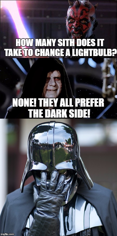 How Many Sith? | HOW MANY SITH DOES IT TAKE TO CHANGE A LIGHTBULB? NONE! THEY ALL PREFER THE DARK SIDE! | image tagged in star wars,lightbulbs,sith | made w/ Imgflip meme maker