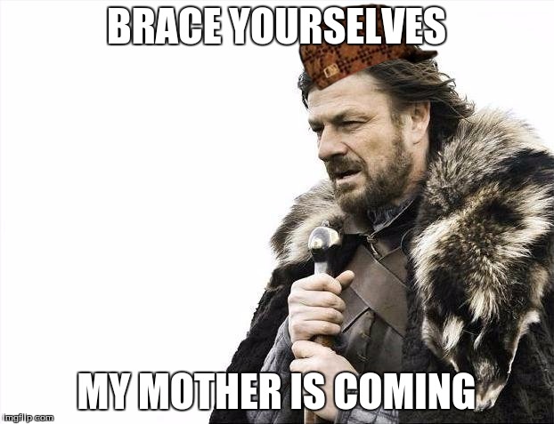 Brace Yourselves X is Coming Meme | BRACE YOURSELVES; MY MOTHER IS COMING | image tagged in memes,brace yourselves x is coming,scumbag | made w/ Imgflip meme maker