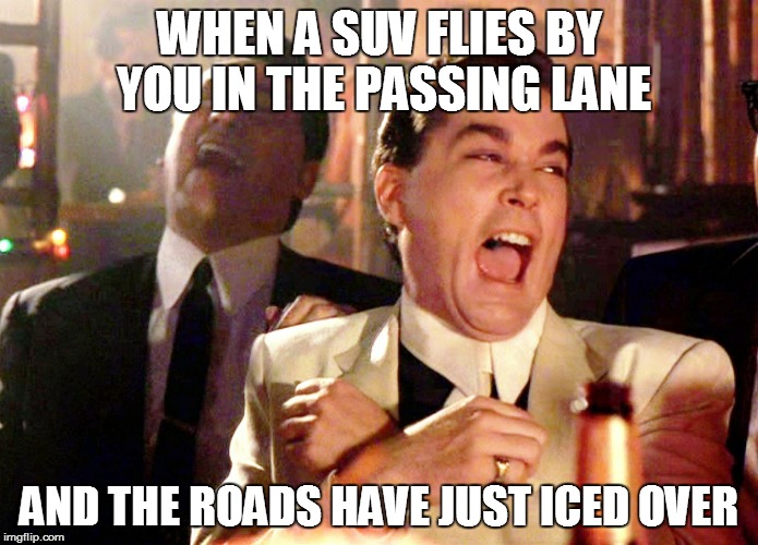 Good Fellas Hilarious | WHEN A SUV FLIES BY YOU IN THE PASSING LANE; AND THE ROADS HAVE JUST ICED OVER | image tagged in memes,good fellas hilarious | made w/ Imgflip meme maker