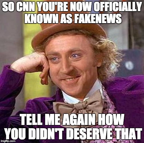 Creepy Condescending Wonka | SO CNN YOU'RE NOW OFFICIALLY KNOWN AS FAKENEWS; TELL ME AGAIN HOW YOU DIDN'T DESERVE THAT | image tagged in memes,creepy condescending wonka | made w/ Imgflip meme maker