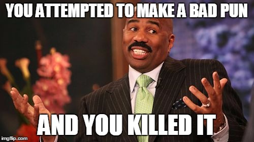 YOU ATTEMPTED TO MAKE A BAD PUN AND YOU KILLED IT | image tagged in memes,steve harvey | made w/ Imgflip meme maker