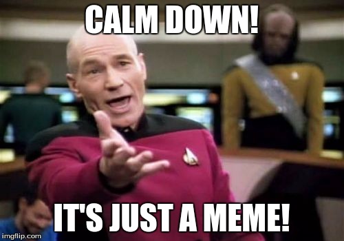 Picard Wtf Meme | CALM DOWN! IT'S JUST A MEME! | image tagged in memes,picard wtf | made w/ Imgflip meme maker