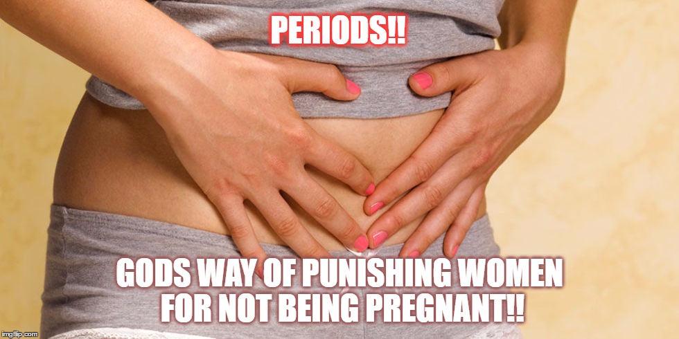 PERIODS!! GODS WAY OF PUNISHING WOMEN FOR NOT BEING PREGNANT!! | image tagged in periods woman | made w/ Imgflip meme maker