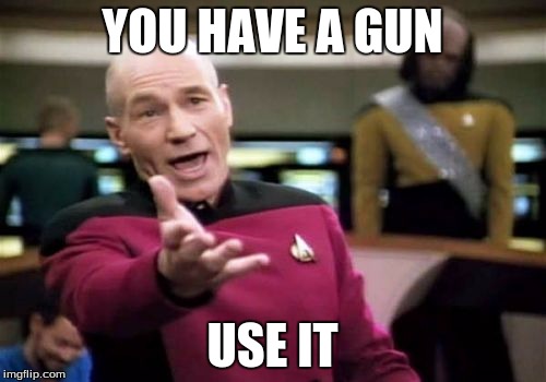 Picard Wtf Meme | YOU HAVE A GUN USE IT | image tagged in memes,picard wtf | made w/ Imgflip meme maker
