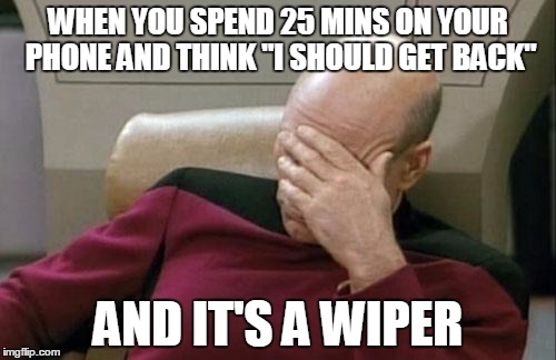 Captain Picard Facepalm | WHEN YOU SPEND 25 MINS ON YOUR PHONE AND THINK "I SHOULD GET BACK"; AND IT'S A WIPER | image tagged in memes,captain picard facepalm | made w/ Imgflip meme maker
