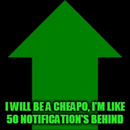 I WILL BE A CHEAPO, I'M LIKE 50 NOTIFICATION'S BEHIND | made w/ Imgflip meme maker