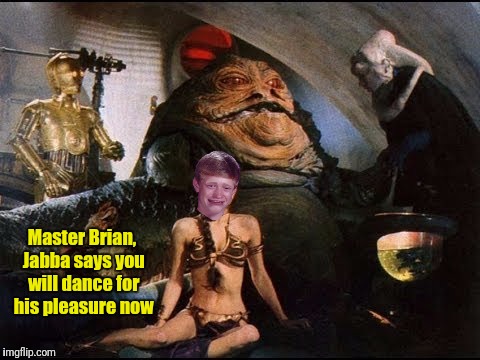 Master Brian, Jabba says you will dance for his pleasure now | made w/ Imgflip meme maker