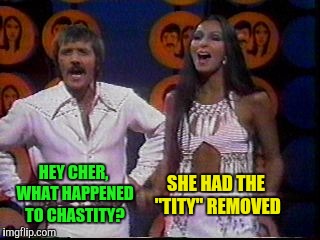 HEY CHER, WHAT HAPPENED TO CHASTITY? SHE HAD THE "TITY" REMOVED | made w/ Imgflip meme maker