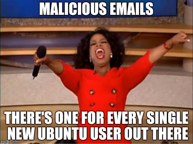 When Ubuntu noobs think… | MALICIOUS EMAILS; THERE'S ONE FOR EVERY SINGLE NEW UBUNTU USER OUT THERE | image tagged in memes,oprah you get a | made w/ Imgflip meme maker