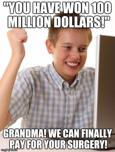 First Day On The Internet Kid Meme | "YOU HAVE WON 100 MILLION DOLLARS!"; GRANDMA! WE CAN FINALLY PAY FOR YOUR SURGERY! | image tagged in memes,first day on the internet kid | made w/ Imgflip meme maker