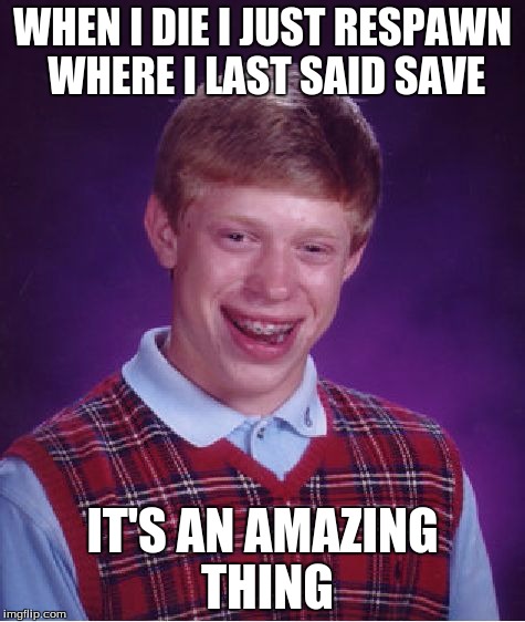 Bad Luck Brian Meme | WHEN I DIE I JUST RESPAWN WHERE I LAST SAID SAVE; IT'S AN AMAZING THING | image tagged in memes,bad luck brian | made w/ Imgflip meme maker