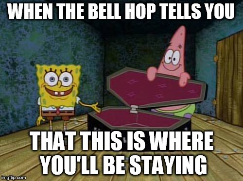 SpongeBob coffin | WHEN THE BELL HOP TELLS YOU; THAT THIS IS WHERE YOU'LL BE STAYING | image tagged in spongebob coffin | made w/ Imgflip meme maker
