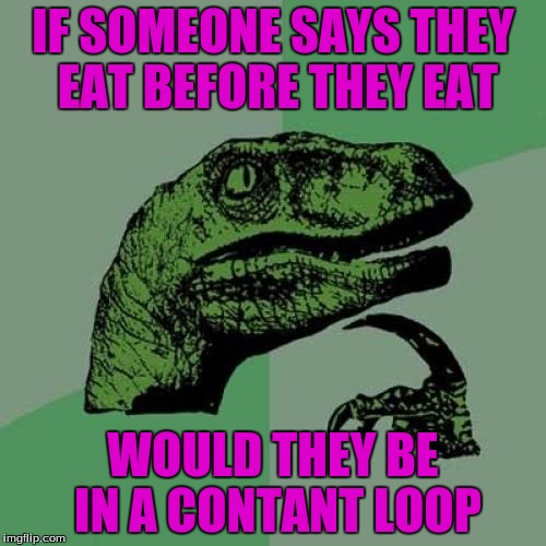 How To Gain Wight...I Think | IF SOMEONE SAYS THEY EAT BEFORE THEY EAT; WOULD THEY BE IN A CONTANT LOOP | image tagged in memes,philosoraptor | made w/ Imgflip meme maker