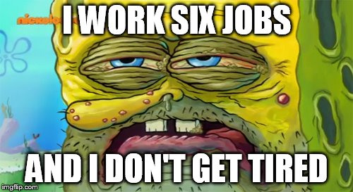 Tired SpongeBob  | I WORK SIX JOBS; AND I DON'T GET TIRED | image tagged in tired spongebob | made w/ Imgflip meme maker