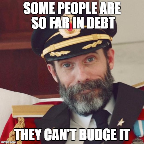 Captain Obvious | SOME PEOPLE ARE SO FAR IN DEBT; THEY CAN'T BUDGE IT | image tagged in captain obvious | made w/ Imgflip meme maker