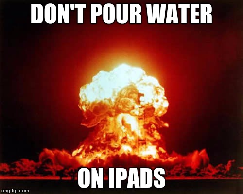 Nuclear Explosion Meme | DON'T POUR WATER; ON IPADS | image tagged in memes,nuclear explosion | made w/ Imgflip meme maker