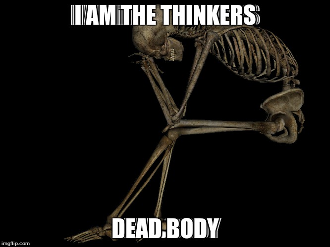 Who killed thu thinker? | I AM THE THINKERS; DEAD BODY | image tagged in statue,the walking dead,historical meme | made w/ Imgflip meme maker