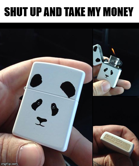 Zippo panda. | SHUT UP AND TAKE MY MONEY | image tagged in zippo,panda,memes,shut up and take my money,funny memes | made w/ Imgflip meme maker