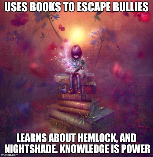 USES BOOKS TO ESCAPE BULLIES; LEARNS ABOUT HEMLOCK, AND NIGHTSHADE.
KNOWLEDGE IS POWER | image tagged in child on stacked books | made w/ Imgflip meme maker