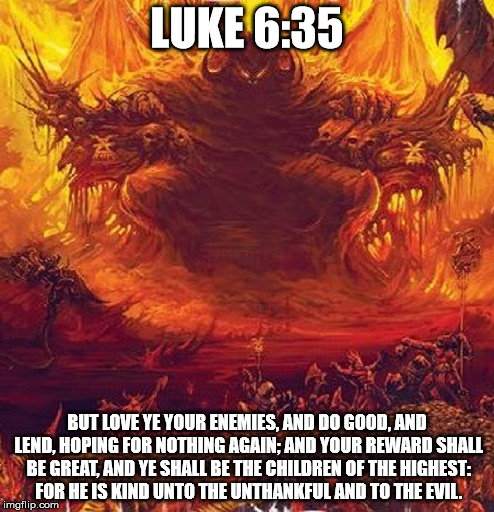 God of Evil | LUKE 6:35; BUT LOVE YE YOUR ENEMIES, AND DO GOOD, AND LEND, HOPING FOR NOTHING AGAIN; AND YOUR REWARD SHALL BE GREAT, AND YE SHALL BE THE CHILDREN OF THE HIGHEST: FOR HE IS KIND UNTO THE UNTHANKFUL AND TO THE EVIL. | image tagged in god of evil,the abrahamic god,god,evil | made w/ Imgflip meme maker