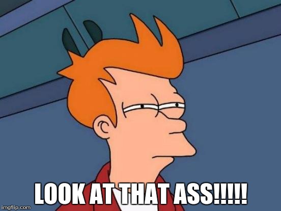 Futurama Fry | LOOK AT THAT ASS!!!!! | image tagged in memes,futurama fry | made w/ Imgflip meme maker