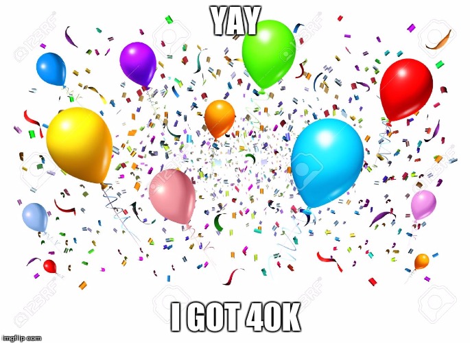 Thanks y'all | YAY; I GOT 40K | image tagged in party,yay,40k | made w/ Imgflip meme maker