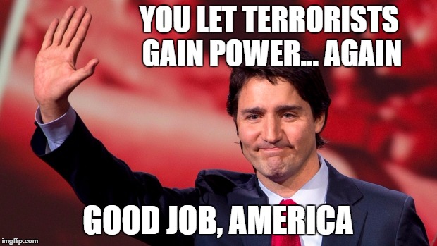 Justin Trudeau Hand Up | YOU LET TERRORISTS GAIN POWER... AGAIN; GOOD JOB, AMERICA | image tagged in justin trudeau hand up | made w/ Imgflip meme maker