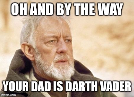 Obi Wan Kenobi Meme | OH AND BY THE WAY; YOUR DAD IS DARTH VADER | image tagged in memes,obi wan kenobi | made w/ Imgflip meme maker