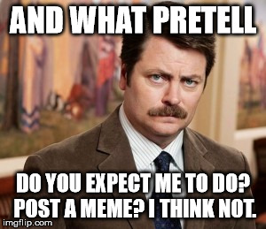 Ron Swanson Meme | AND WHAT PRETELL; DO YOU EXPECT ME TO DO? POST A MEME? I THINK NOT. | image tagged in memes,ron swanson | made w/ Imgflip meme maker