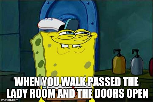 Don't You Squidward Meme | WHEN YOU WALK PASSED THE LADY ROOM AND THE DOORS OPEN | image tagged in memes,dont you squidward | made w/ Imgflip meme maker