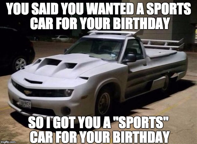 Sports Car | YOU SAID YOU WANTED A SPORTS CAR FOR YOUR BIRTHDAY; SO I GOT YOU A "SPORTS" CAR FOR YOUR BIRTHDAY | image tagged in sports car | made w/ Imgflip meme maker