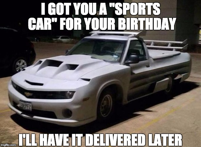  I GOT YOU A "SPORTS CAR" FOR YOUR BIRTHDAY; I'LL HAVE IT DELIVERED LATER | image tagged in sports car | made w/ Imgflip meme maker