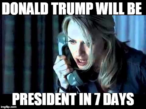 Trump 7 Days | DONALD TRUMP WILL BE; PRESIDENT IN 7 DAYS | image tagged in trump,the ring,president | made w/ Imgflip meme maker