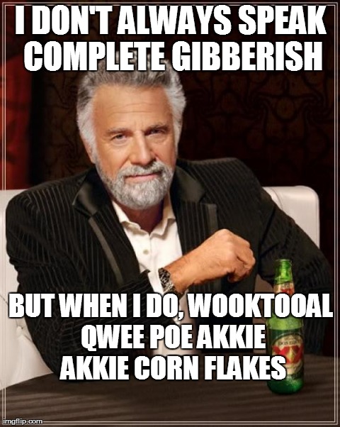 The Most Interesting Man In The World Meme | I DON'T ALWAYS SPEAK COMPLETE GIBBERISH BUT WHEN I DO, WOOKTOOAL QWEE POE AKKIE AKKIE CORN FLAKES | image tagged in memes,the most interesting man in the world | made w/ Imgflip meme maker