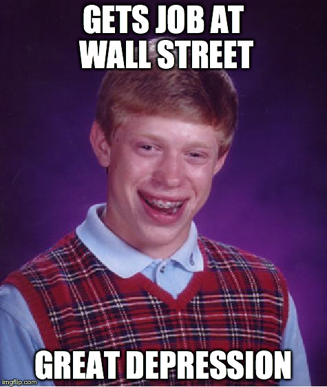 Bad Luck Brian | GETS JOB AT WALL STREET; GREAT DEPRESSION | image tagged in memes,bad luck brian | made w/ Imgflip meme maker