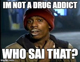 Y'all Got Any More Of That Meme | IM NOT A DRUG ADDICT; WHO SAI THAT? | image tagged in memes,yall got any more of | made w/ Imgflip meme maker