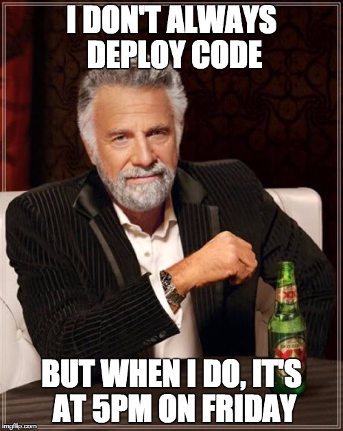 The Most Interesting Man In The World Meme | I DON'T ALWAYS DEPLOY CODE; BUT WHEN I DO, IT'S AT 5PM ON FRIDAY | image tagged in memes,the most interesting man in the world | made w/ Imgflip meme maker
