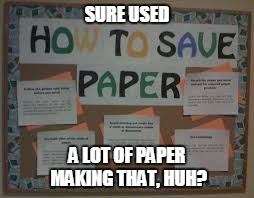 Irony friday! | SURE USED; A LOT OF PAPER MAKING THAT, HUH? | image tagged in paper | made w/ Imgflip meme maker