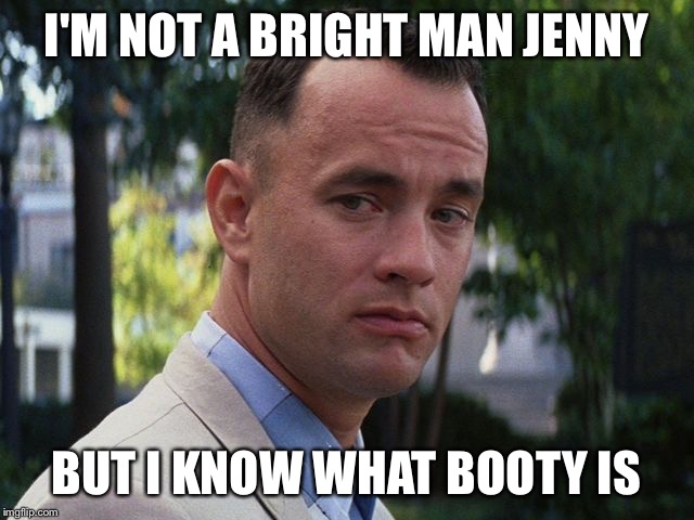 Forrest Gump | I'M NOT A BRIGHT MAN JENNY; BUT I KNOW WHAT BOOTY IS | image tagged in forrest gump,funny,booty | made w/ Imgflip meme maker