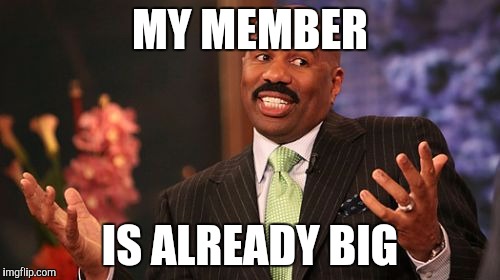 MY MEMBER; IS ALREADY BIG | image tagged in memes,steve harvey | made w/ Imgflip meme maker