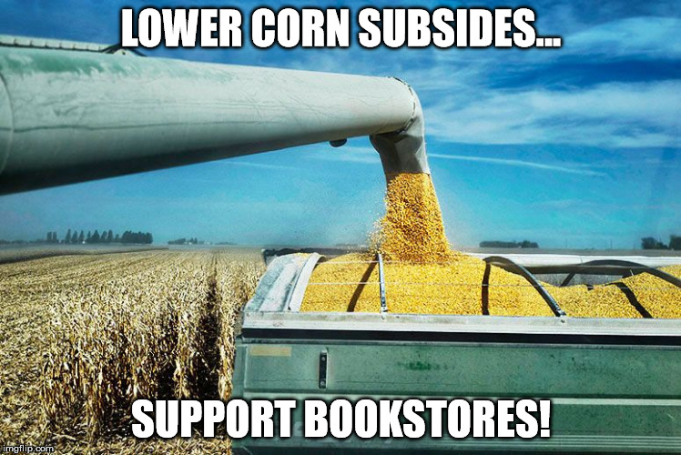 LOWER CORN SUBSIDES... SUPPORT BOOKSTORES! | image tagged in corn | made w/ Imgflip meme maker
