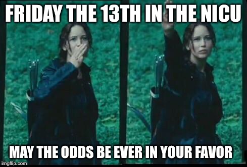 Hunger games  | FRIDAY THE 13TH IN THE NICU; MAY THE ODDS BE EVER IN YOUR FAVOR | image tagged in hunger games | made w/ Imgflip meme maker