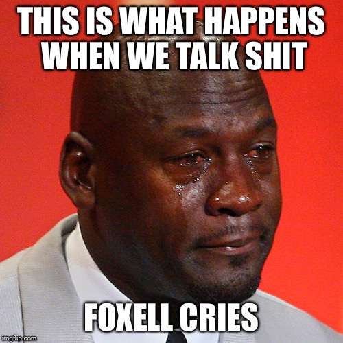 Michael Jordan Crying | THIS IS WHAT HAPPENS WHEN WE TALK SHIT; FOXELL CRIES | image tagged in michael jordan crying | made w/ Imgflip meme maker