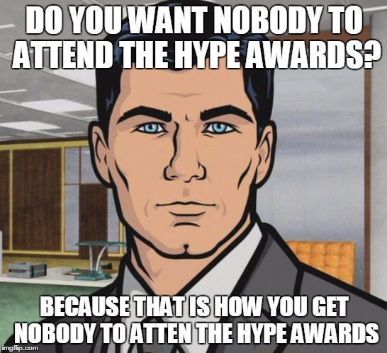 Archer Meme | DO YOU WANT NOBODY TO ATTEND THE HYPE AWARDS? BECAUSE THAT IS HOW YOU GET NOBODY TO ATTEN THE HYPE AWARDS | image tagged in memes,archer | made w/ Imgflip meme maker