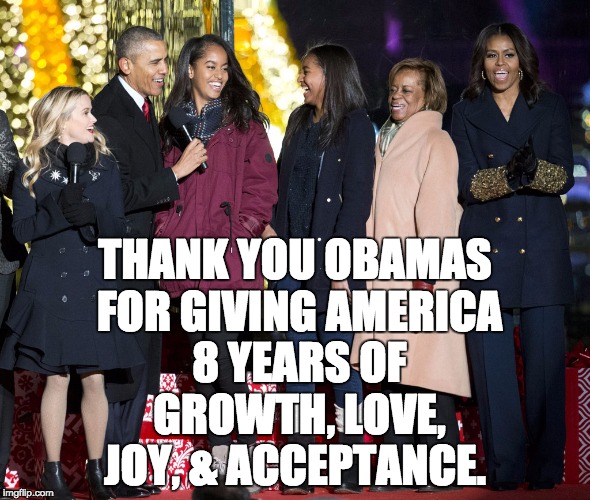 Thank you Obamas for 8 great years | THANK YOU OBAMAS FOR GIVING AMERICA 8 YEARS OF GROWTH, LOVE, JOY, & ACCEPTANCE. | image tagged in love,acceptance,joy,happiness,obama,america | made w/ Imgflip meme maker