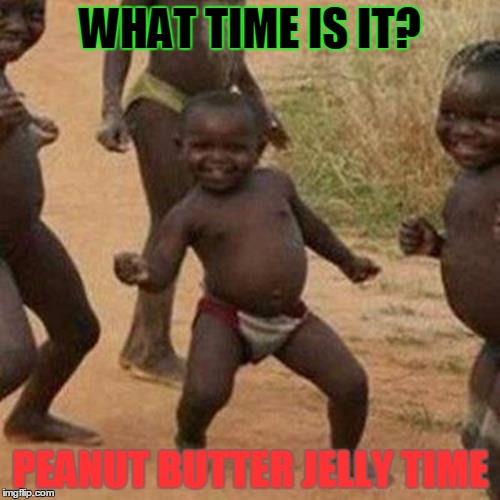 Third World Success Kid Meme | WHAT TIME IS IT? PEANUT BUTTER JELLY TIME | image tagged in memes,third world success kid | made w/ Imgflip meme maker