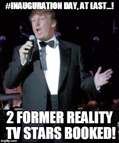 #INAUGURATION DAY, AT LAST...! 2 FORMER REALITY TV STARS BOOKED! | image tagged in inauguration | made w/ Imgflip meme maker