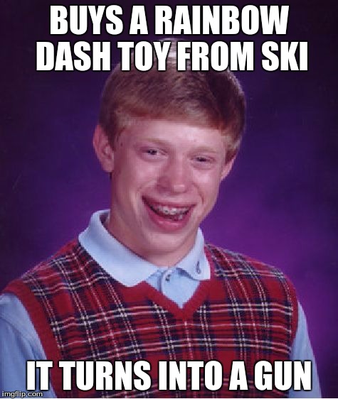 Bad Luck Brian Meme | BUYS A RAINBOW DASH TOY FROM SKI IT TURNS INTO A GUN | image tagged in memes,bad luck brian | made w/ Imgflip meme maker